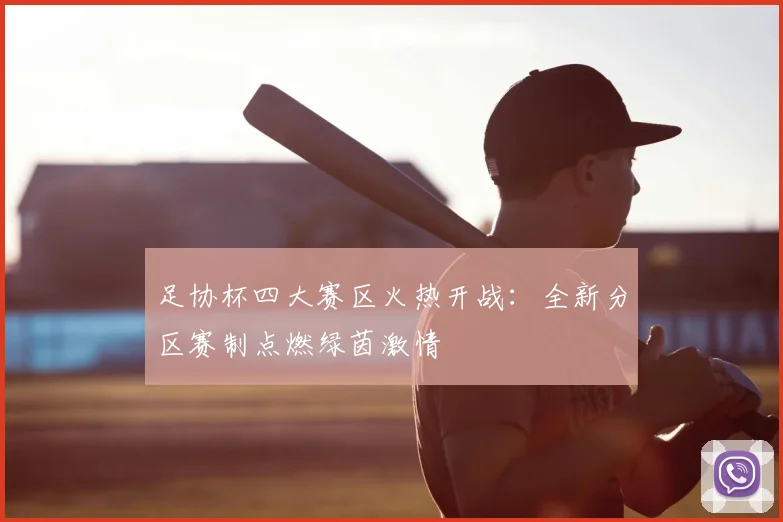 足协杯四大赛区火热开战：全新分区赛制点燃绿茵激情
