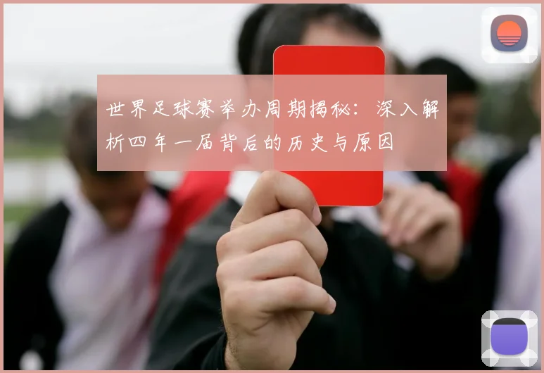世界足球赛举办周期揭秘：深入解析四年一届背后的历史与原因