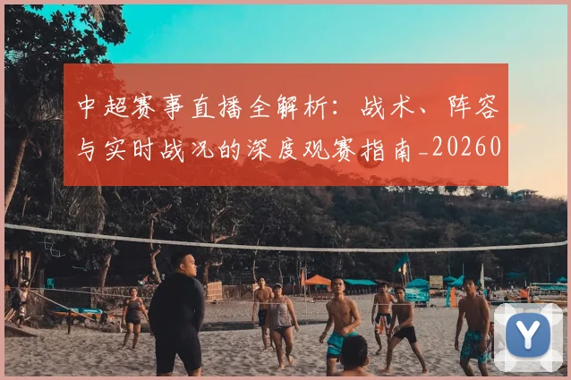 中超赛事直播全解析:战术、阵容与实时战况的深度观赛指南_20260611140921