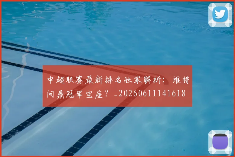 中超联赛最新排名独家解析:谁将问鼎冠军宝座?_20260611141618