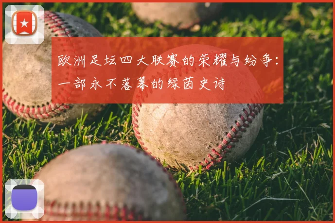 欧洲足坛四大联赛的荣耀与纷争：一部永不落幕的绿茵史诗