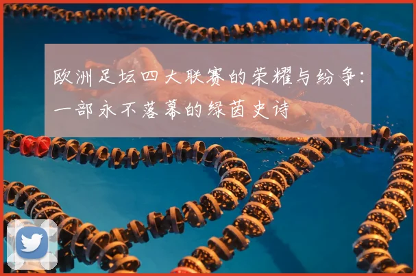 欧洲足坛四大联赛的荣耀与纷争:一部永不落幕的绿茵史诗