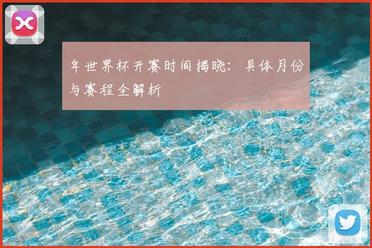 年世界杯开赛时间揭晓：具体月份与赛程全解析