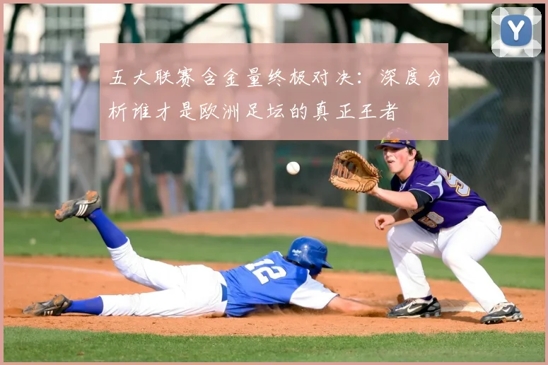 五大联赛含金量终极对决:深度分析谁才是欧洲足坛的真正王者