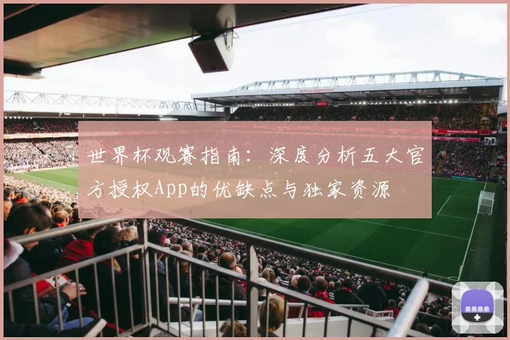 世界杯观赛指南：深度分析五大官方授权App的优缺点与独家资源
