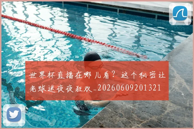 世界杯直播在哪儿看?这个秘密让老球迷夜夜狂欢_20260609201321