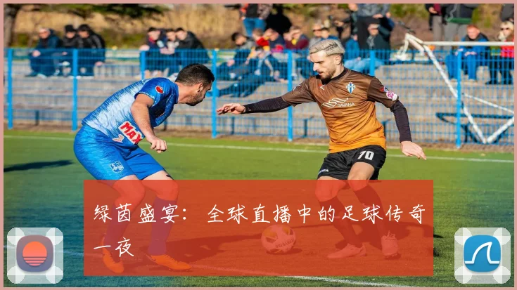 绿茵盛宴:全球直播中的足球传奇一夜