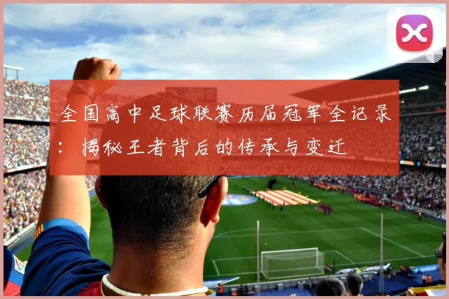 全国高中足球联赛历届冠军全记录:揭秘王者背后的传承与变迁