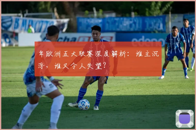 年欧洲五大联赛深度解析：谁主沉浮，谁又令人失望？