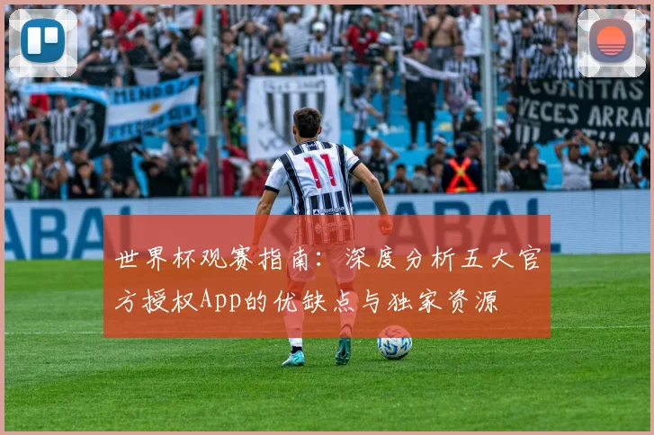 世界杯观赛指南：深度分析五大官方授权App的优缺点与独家资源