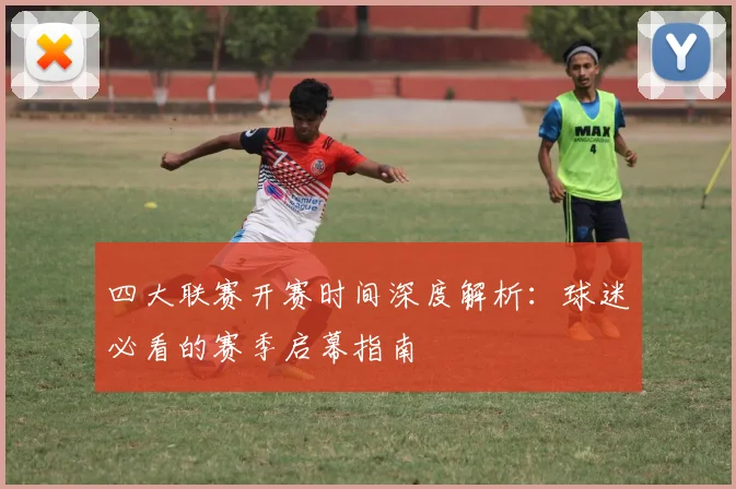 四大联赛开赛时间深度解析:球迷必看的赛季启幕指南